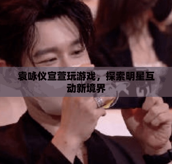 袁詠儀宣萱游戲互動，探索明星互動新境界
