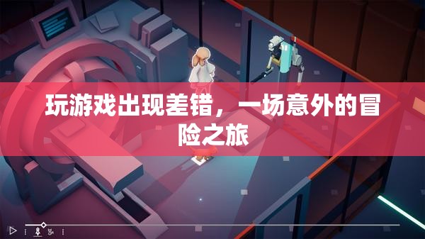 一場(chǎng)意外的冒險(xiǎn)之旅，游戲出錯(cuò)引發(fā)驚喜