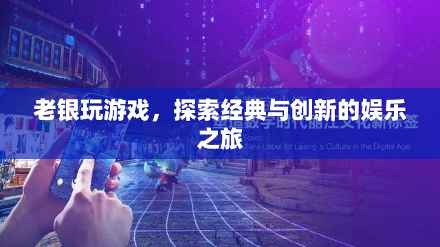 老銀探索經(jīng)典與創(chuàng)新，游戲娛樂(lè)的奇妙之旅