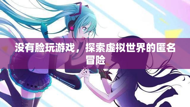 匿名冒險(xiǎn)，探索虛擬世界的無臉挑戰(zhàn)