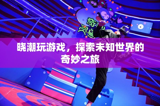 探索未知世界的奇妙之旅，曉潮的游戲之旅