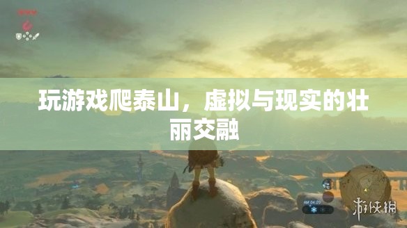 虛擬與現(xiàn)實(shí)的壯麗交融，游戲爬泰山