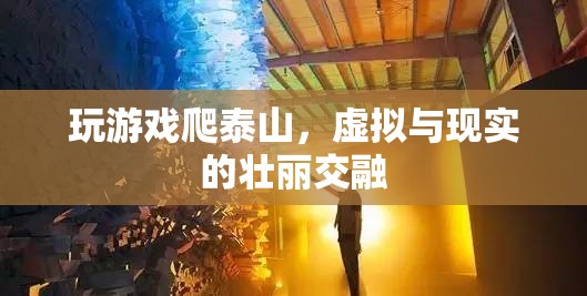 虛擬與現(xiàn)實(shí)的壯麗交融，游戲爬泰山