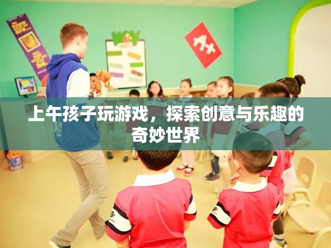 上午孩子探索創(chuàng)意與樂趣的奇妙世界