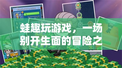 蛙趣玩游戲，開啟一場別開生面的冒險之旅