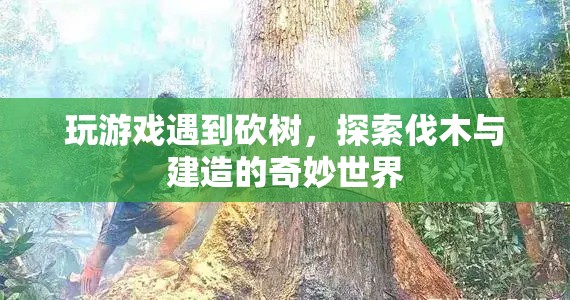 探索伐木與建造的奇妙世界，游戲中的砍樹樂趣