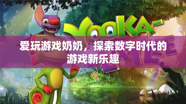 愛玩游戲奶奶，探索數(shù)字時代的游戲新樂趣