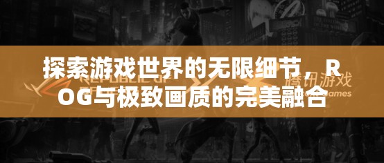 ROG與極致畫質(zhì)，探索游戲世界的無限細(xì)節(jié)