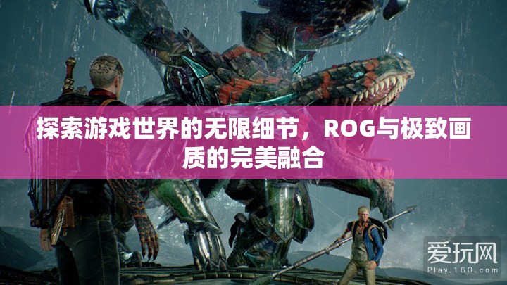 ROG與極致畫質(zhì)，探索游戲世界的無限細(xì)節(jié)