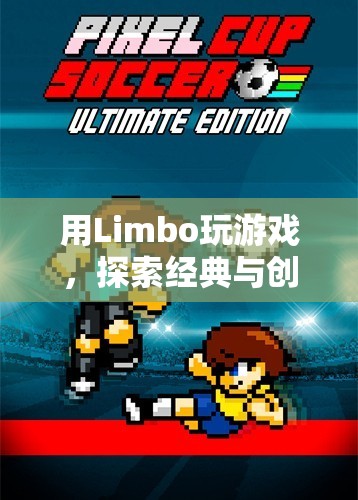 Limbo，經(jīng)典與創(chuàng)新的奇妙結(jié)合
