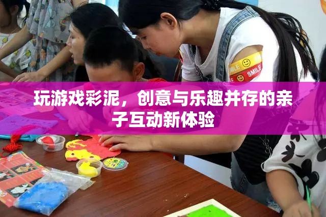 彩泥親子游戲，創(chuàng)意與樂趣并存的互動新體驗