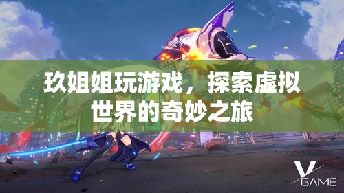 玖姐姐探索虛擬世界的奇妙之旅