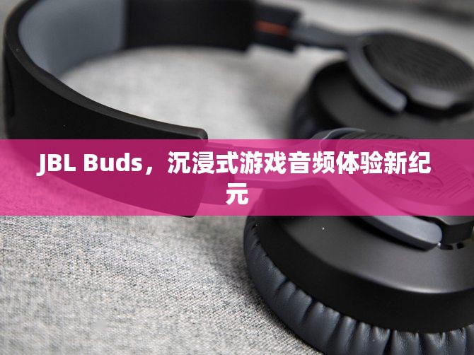 JBL Buds，開啟沉浸式游戲音頻體驗新紀元