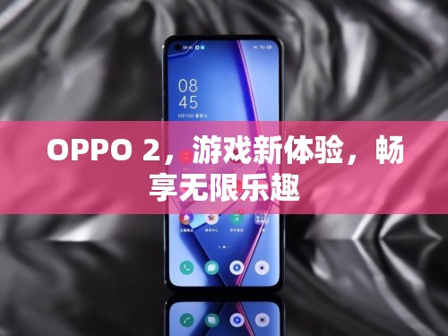 OPPO 2，游戲新體驗(yàn)，暢享無限樂趣