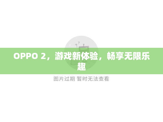 OPPO 2，游戲新體驗(yàn)，暢享無限樂趣