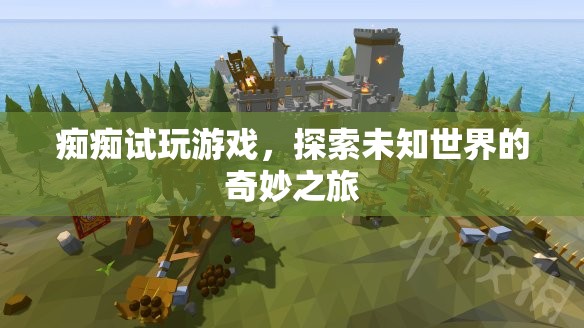 探索未知世界的奇妙之旅，癡癡試玩游戲