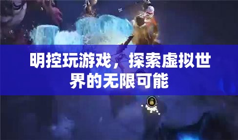 明控玩游戲，探索虛擬世界的無限可能
