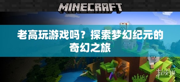 探索夢幻紀元的奇幻之旅，老高與游戲的奇妙邂逅