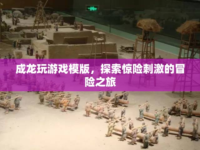 成龍?zhí)剿黧@險(xiǎn)冒險(xiǎn)之旅，游戲模版中的刺激體驗(yàn)