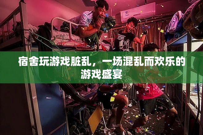 宿舍游戲狂歡夜，一場(chǎng)混亂而歡樂的游戲盛宴