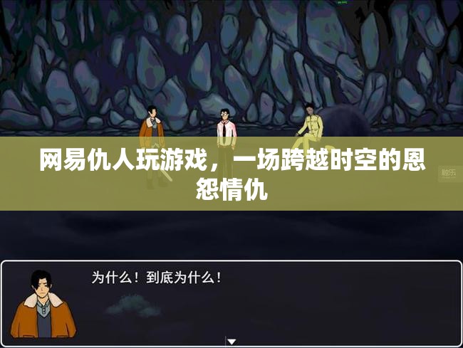 網(wǎng)易仇人跨時(shí)空對決，恩怨情仇再續(xù)新篇章