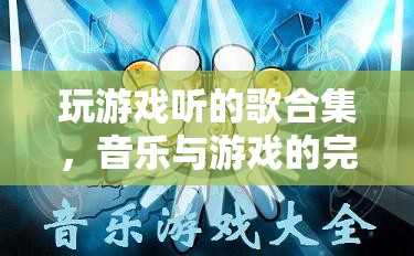 游戲音樂大合集，音樂與游戲的完美融合