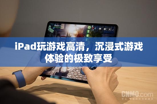 iPad，打造高清沉浸式游戲體驗