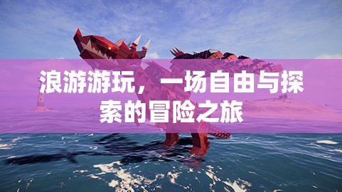 浪游游玩，一場自由與探索的冒險之旅