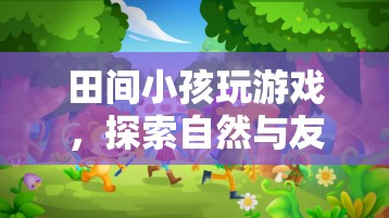 田間童趣，探索自然與友誼的奇妙世界