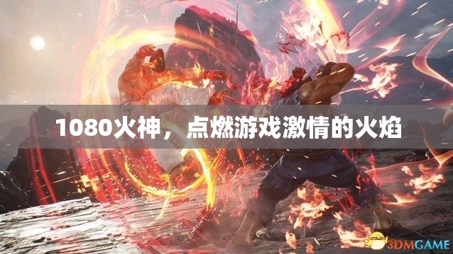 1080火神，點(diǎn)燃游戲激情的火焰