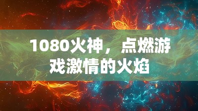 1080火神，點(diǎn)燃游戲激情的火焰