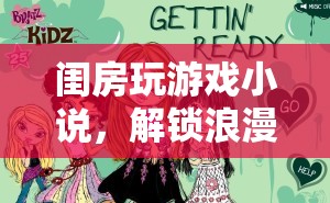 解鎖浪漫與冒險(xiǎn)，閨房玩游戲小說奇幻之旅