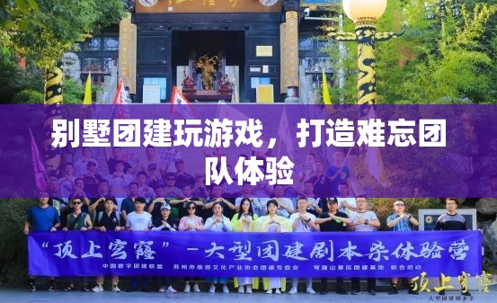 別墅團(tuán)建，打造難忘團(tuán)隊(duì)體驗(yàn)