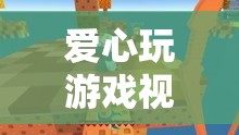 用愛(ài)編織的虛擬世界之旅，探索愛(ài)心玩游戲視頻
