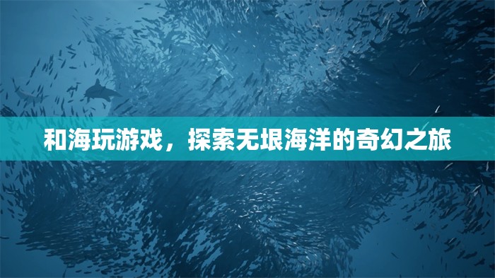 探索海洋奇幻，與海玩游戲的奇妙之旅