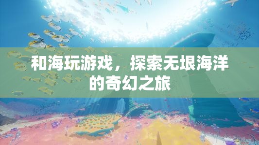 探索海洋奇幻，與海玩游戲的奇妙之旅