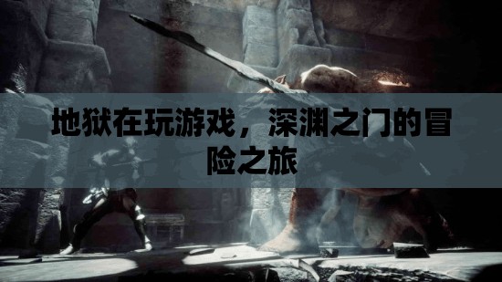 深淵之門的冒險之旅，探索地獄的奇幻游戲世界