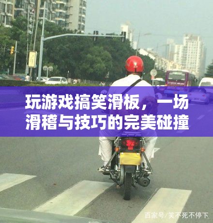 搞笑滑板，滑稽與技巧的碰撞盛宴