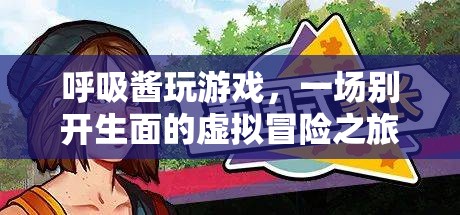 呼吸醬的虛擬冒險(xiǎn)之旅，一場(chǎng)別開(kāi)生面的游戲盛宴