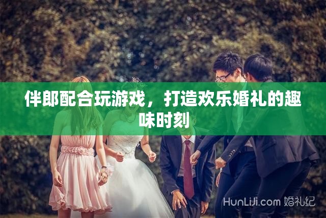 伴郎如何配合玩游戲，打造歡樂婚禮趣味時刻？
