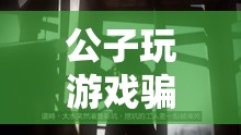 公子玩游戲騙局，虛擬世界中的精心陷阱