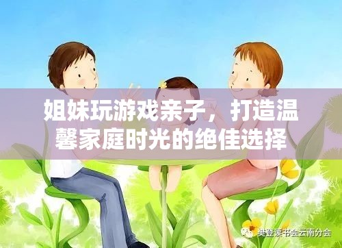 姐妹玩游戲親子，打造溫馨家庭時光的絕佳選擇
