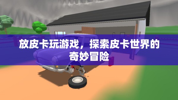 探索皮卡世界的奇妙冒險(xiǎn)，皮卡游戲之旅