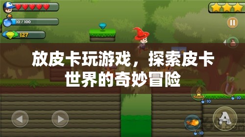 探索皮卡世界的奇妙冒險(xiǎn)，皮卡游戲之旅