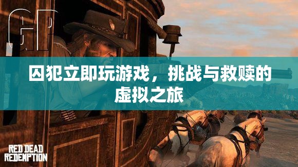 囚犯立即玩游戲，虛擬之旅中的挑戰(zhàn)與救贖