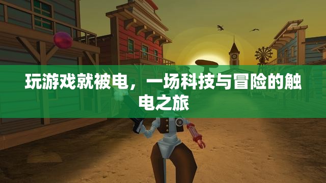 科技與冒險的觸電之旅，一場游戲引發(fā)的觸電體驗