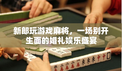 麻將游戲添彩婚禮，一場別開生面的娛樂盛宴