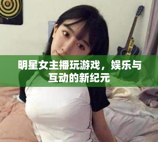 女主播游戲直播，娛樂與互動的新紀元