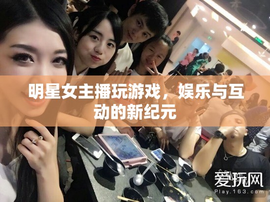 女主播游戲直播，娛樂與互動的新紀元