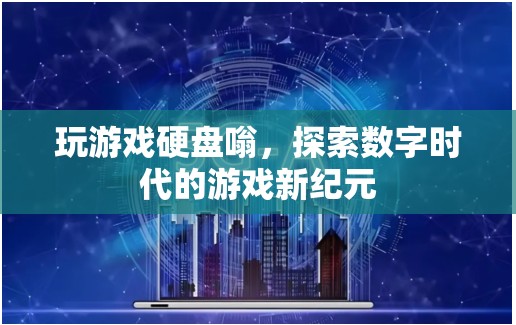 探索數(shù)字時(shí)代的游戲新紀(jì)元，玩游戲硬盤(pán)嗡